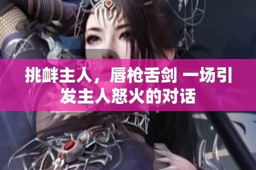 挑釁主人，唇槍舌劍 一場引發(fā)主人怒火的對話