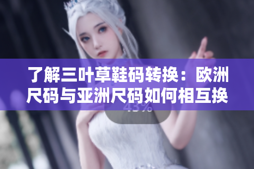 了解三葉草鞋碼轉換：歐洲尺碼與亞洲尺碼如何相互換算？