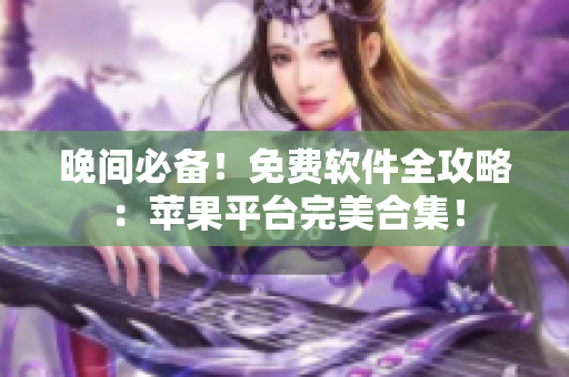 晚間必備！免費(fèi)軟件全攻略：蘋果平臺(tái)完美合集！
