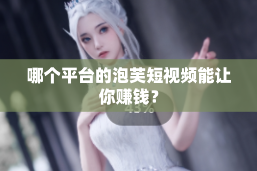 哪個平臺的泡芙短視頻能讓你賺錢？