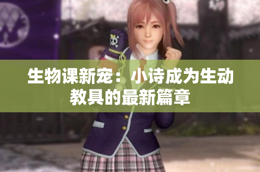 生物課新寵：小詩成為生動(dòng)教具的最新篇章