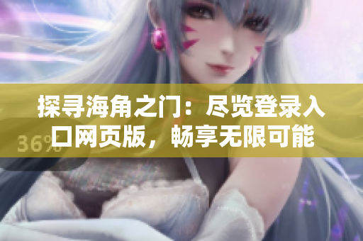 探尋海角之門：盡覽登錄入口網(wǎng)頁版，暢享無限可能