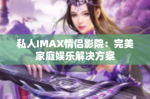私人IMAX情侶影院：完美家庭娛樂解決方案