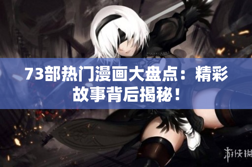 73部熱門漫畫大盤點：精彩故事背后揭秘！
