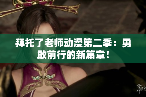 拜托了老師動漫第二季：勇敢前行的新篇章！