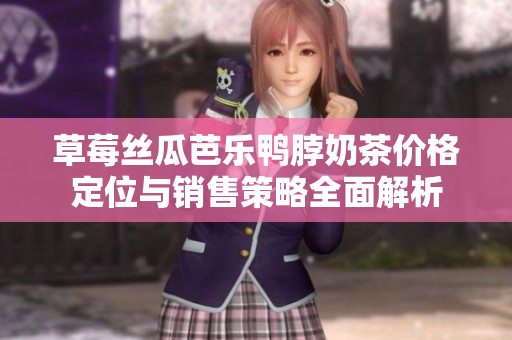 草莓絲瓜芭樂鴨脖奶茶價格定位與銷售策略全面解析