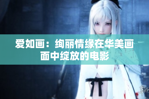 愛如畫：絢麗情緣在華美畫面中綻放的電影
