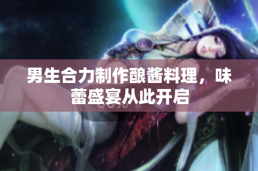 男生合力制作釀醬料理，味蕾盛宴從此開啟