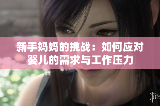 新手媽媽的挑戰(zhàn)：如何應對嬰兒的需求與工作壓力