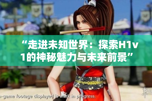 “走進(jìn)未知世界：探索H1v1的神秘魅力與未來(lái)前景”