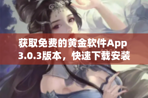 獲取免費(fèi)的黃金軟件App 3.0.3版本，快速下載安裝