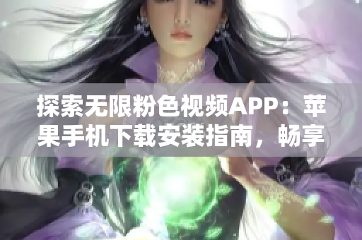 探索無限粉色視頻APP：蘋果手機(jī)下載安裝指南，暢享海量視頻內(nèi)容