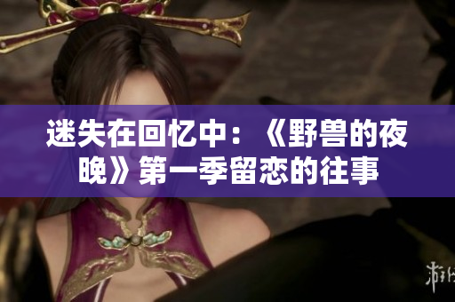 迷失在回憶中：《野獸的夜晚》第一季留戀的往事