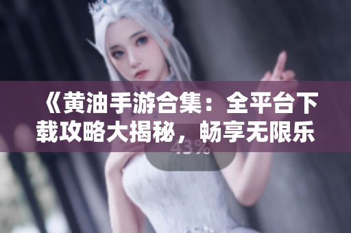 《黃油手游合集：全平臺下載攻略大揭秘，暢享無限樂趣！》