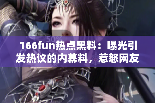 166fun熱點黑料：曝光引發(fā)熱議的內(nèi)幕料，惹怒網(wǎng)友情緒！