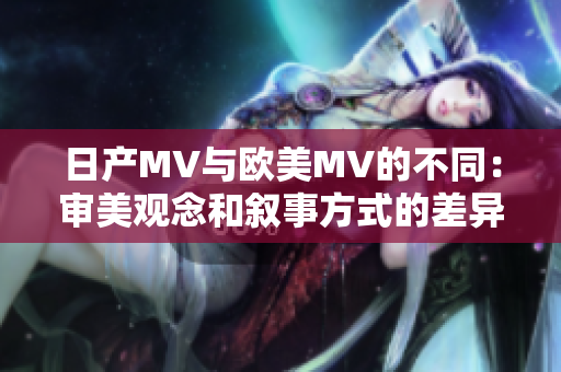 日產(chǎn)MV與歐美MV的不同：審美觀念和敘事方式的差異