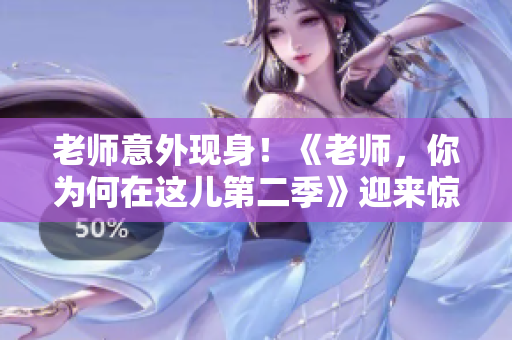 老師意外現(xiàn)身！《老師，你為何在這兒第二季》迎來(lái)驚喜回歸