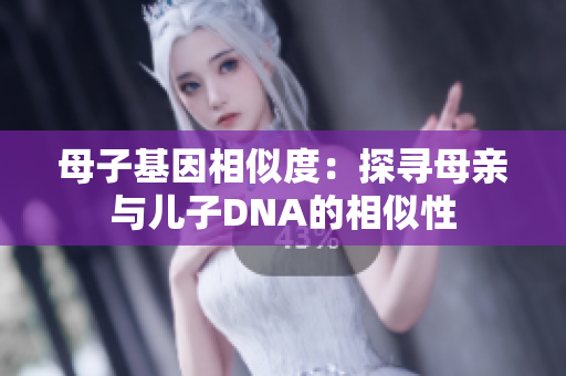 母子基因相似度：探尋母親與兒子DNA的相似性