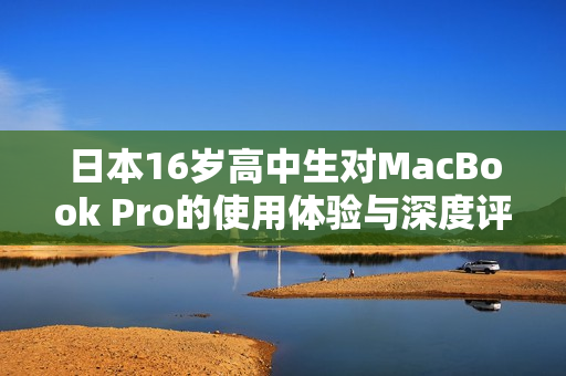 日本16歲高中生對MacBook Pro的使用體驗與深度評測報告
