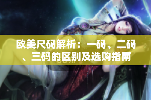 歐美尺碼解析：一碼、二碼、三碼的區(qū)別及選購指南