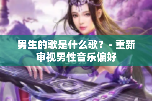 男生的歌是什么歌？- 重新審視男性音樂偏好