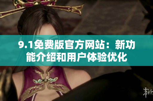 9.1免費(fèi)版官方網(wǎng)站：新功能介紹和用戶體驗(yàn)優(yōu)化