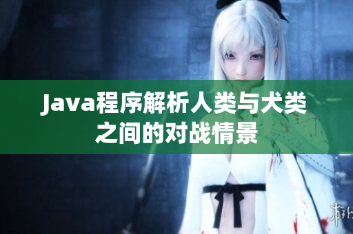 Java程序解析人類與犬類之間的對戰(zhàn)情景