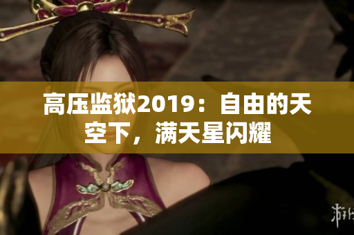 高壓監(jiān)獄2019：自由的天空下，滿天星閃耀