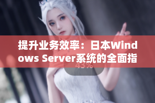 提升業(yè)務(wù)效率：日本W(wǎng)indows Server系統(tǒng)的全面指南，助力企業(yè)實(shí)現(xiàn)高效運(yùn)營