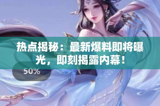 熱點揭秘：最新爆料即將曝光，即刻揭露內(nèi)幕！