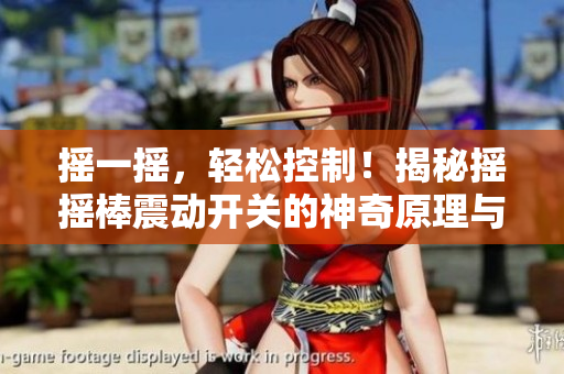 搖一搖，輕松控制！揭秘?fù)u搖棒震動開關(guān)的神奇原理與應(yīng)用技巧