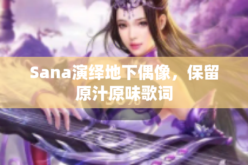Sana演繹地下偶像，保留原汁原味歌詞
