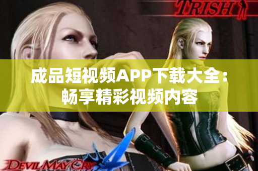 成品短視頻APP下載大全：暢享精彩視頻內(nèi)容