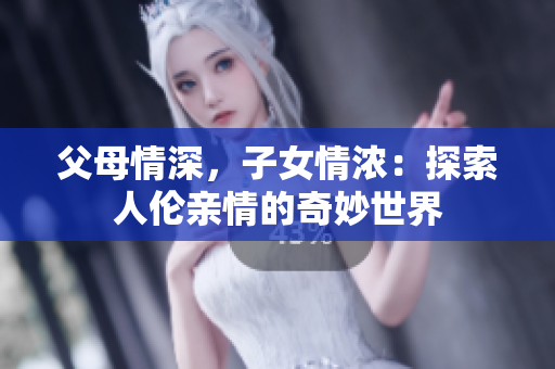 父母情深，子女情濃：探索人倫親情的奇妙世界
