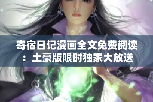 寄宿日記漫畫全文免費(fèi)閱讀：土豪版限時(shí)獨(dú)家大放送