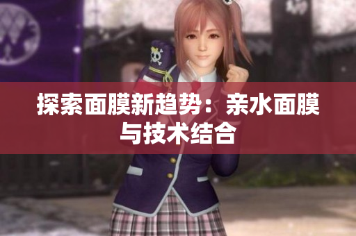 探索面膜新趨勢：親水面膜與技術結合