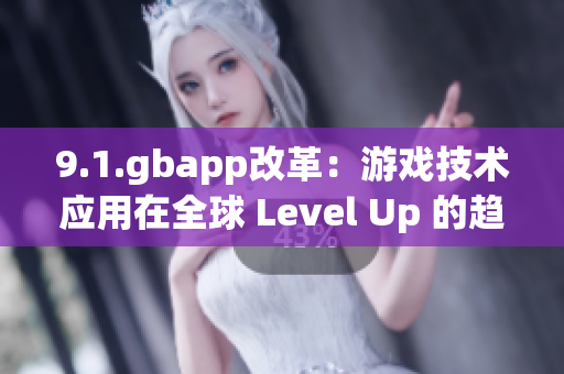 9.1.gbapp改革：游戲技術(shù)應用在全球 Level Up 的趨勢