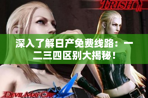 深入了解日產(chǎn)免費線路：一二三四區(qū)別大揭秘！
