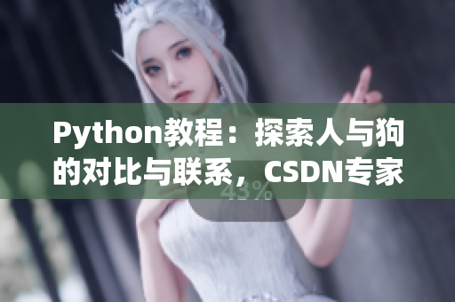 Python教程：探索人與狗的對比與聯(lián)系，CSDN專家分享最新見解