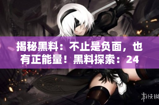 揭秘黑料：不止是負(fù)面，也有正能量！黑料探索：24小時不打烊的秘密世界