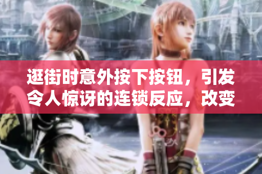 逛街時(shí)意外按下按鈕，引發(fā)令人驚訝的連鎖反應(yīng)，改變了購物體驗(yàn)！