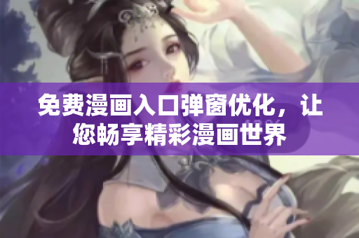 免費(fèi)漫畫入口彈窗優(yōu)化，讓您暢享精彩漫畫世界