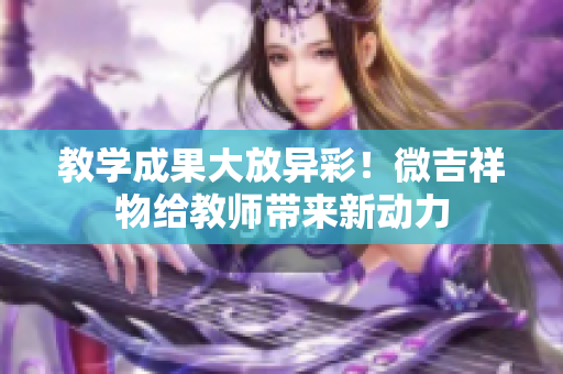 教學成果大放異彩！微吉祥物給教師帶來新動力