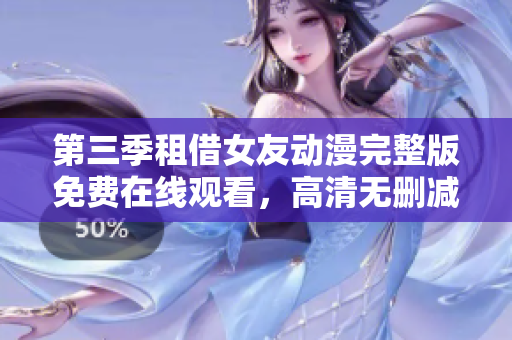 第三季租借女友動漫完整版免費在線觀看，高清無刪減資源分享