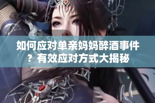 如何應(yīng)對單親媽媽醉酒事件？有效應(yīng)對方式大揭秘