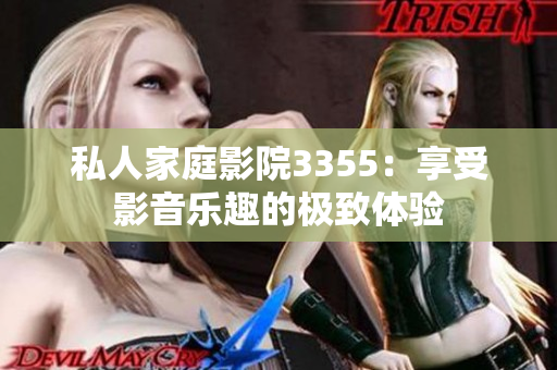 私人家庭影院3355：享受影音樂趣的極致體驗(yàn)