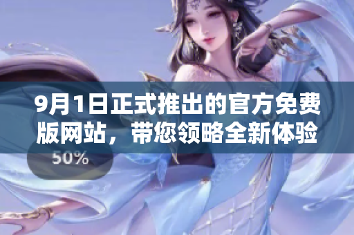 9月1日正式推出的官方免費(fèi)版網(wǎng)站，帶您領(lǐng)略全新體驗(yàn)