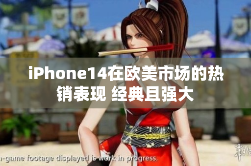 iPhone14在歐美市場的熱銷表現(xiàn) 經(jīng)典且強大
