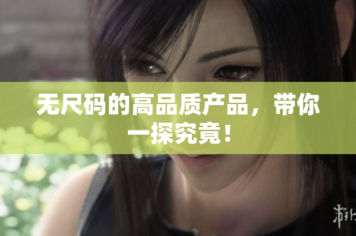 無尺碼的高品質(zhì)產(chǎn)品，帶你一探究竟！