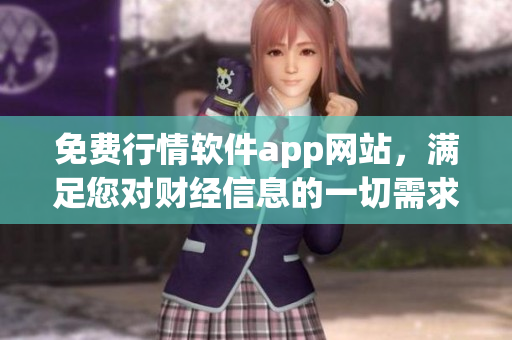 免費行情軟件app網(wǎng)站，滿足您對財經(jīng)信息的一切需求